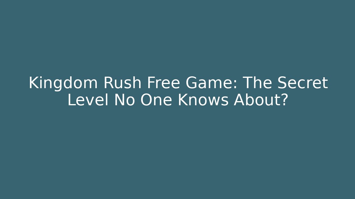 Kingdom Rush Free Game: The Secret Level No One Knows About?