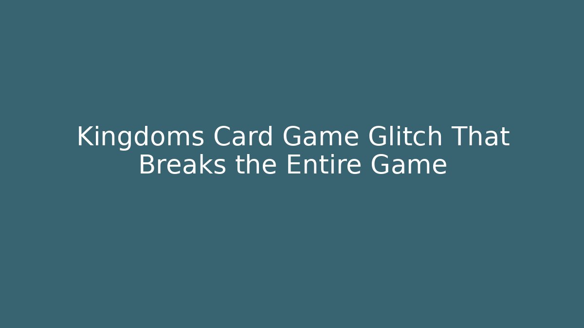 Kingdoms Card Game Glitch That Breaks the Entire Game