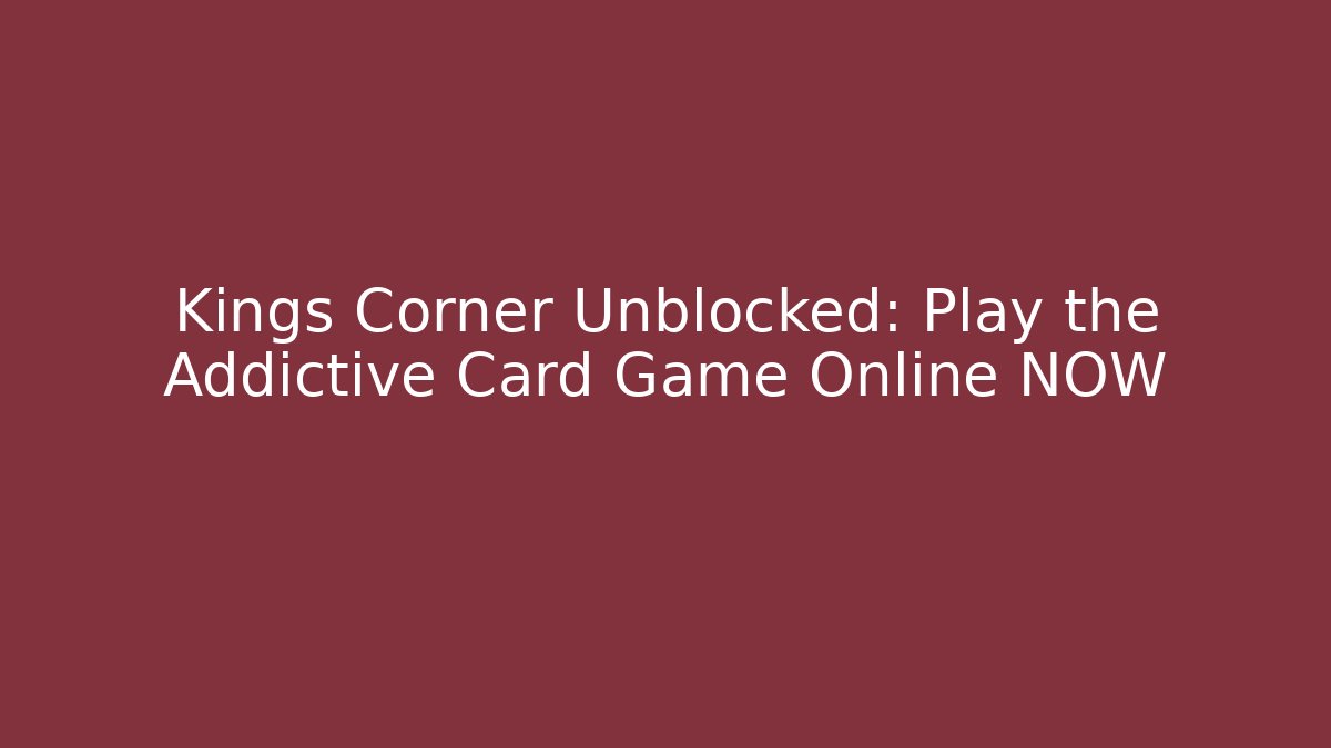 Kings Corner Unblocked: Play the Addictive Card Game Online NOW