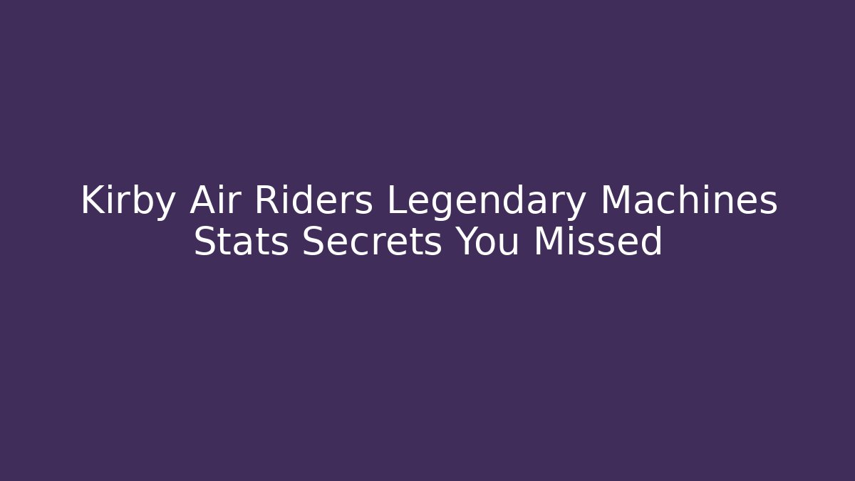 Kirby Air Riders Legendary Machines Stats Secrets You Missed