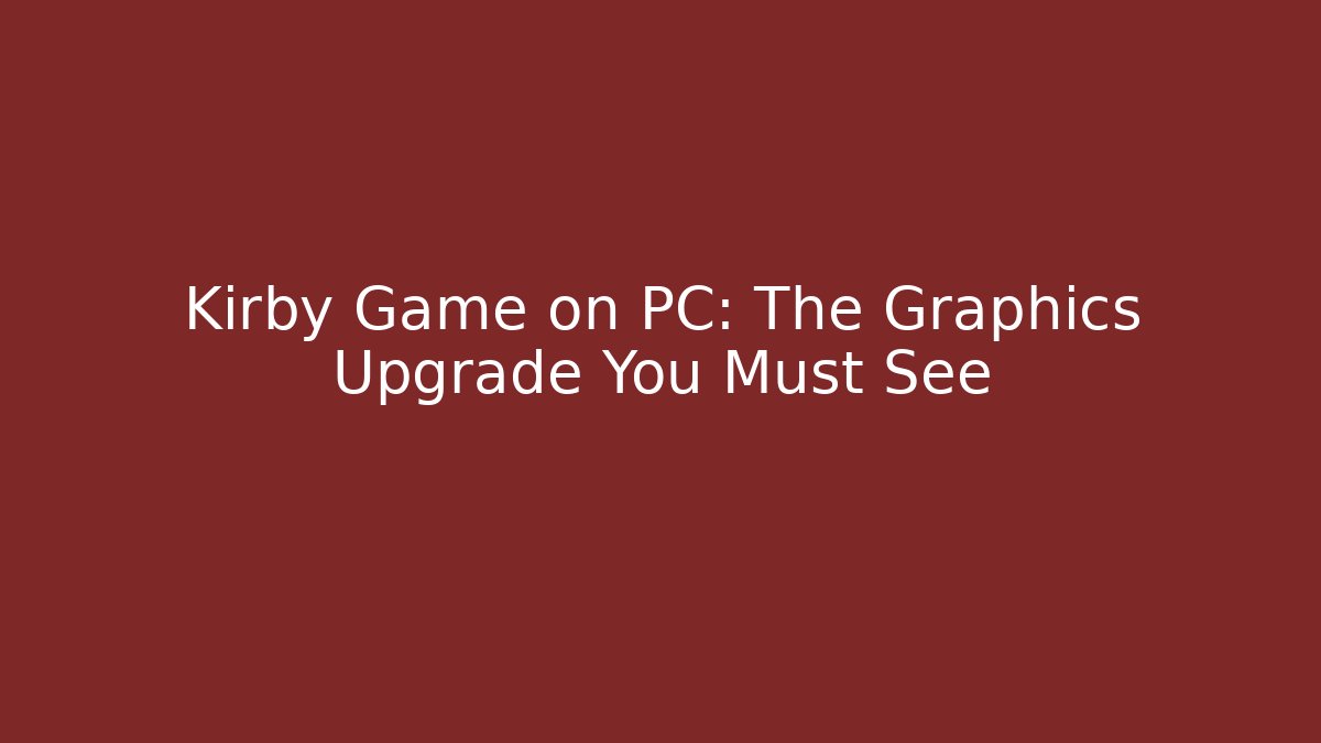 Kirby Game on PC: The Graphics Upgrade You Must See - Boomer Naturals