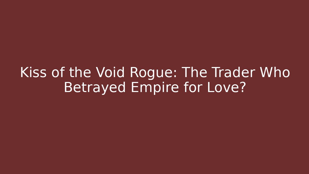 Kiss of the Void Rogue: The Trader Who Betrayed Empire for Love?