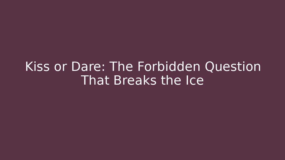 Kiss or Dare: The Forbidden Question That Breaks the Ice - Boomer Naturals