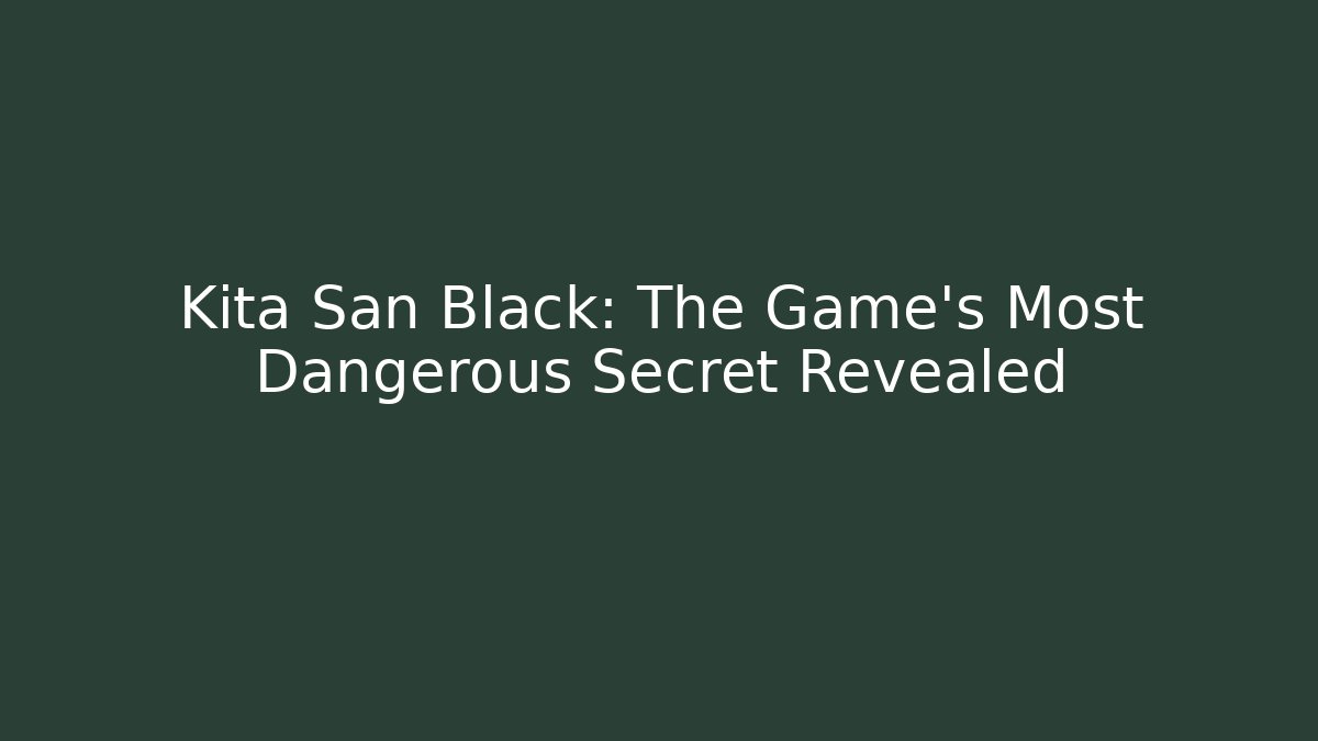 Kita San Black: The Game's Most Dangerous Secret Revealed