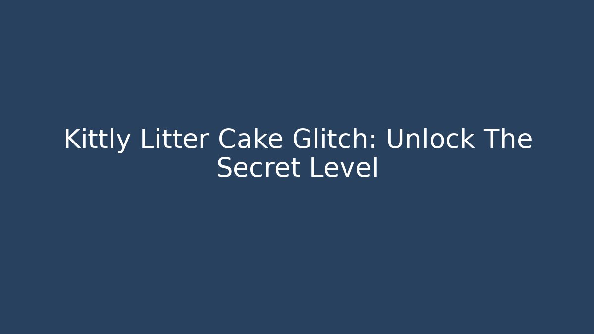 Kittly Litter Cake Glitch: Unlock The Secret Level
