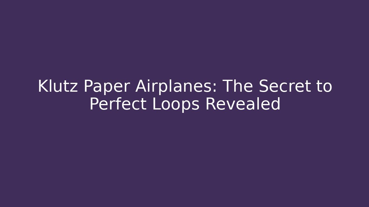 Klutz Paper Airplanes: The Secret to Perfect Loops Revealed