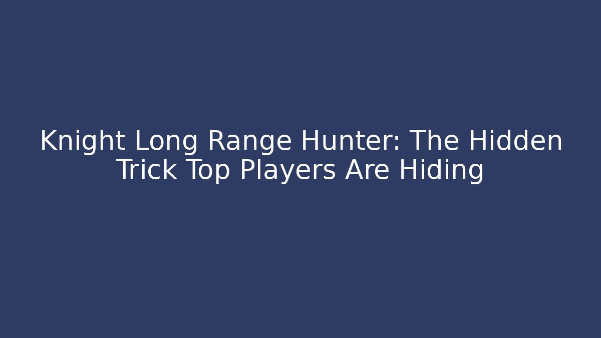Knight Long Range Hunter: The Hidden Trick Top Players Are Hiding