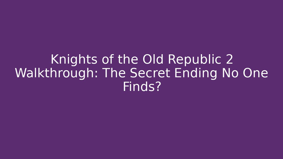 Knights of the Old Republic 2 Walkthrough: The Secret Ending No One Finds?