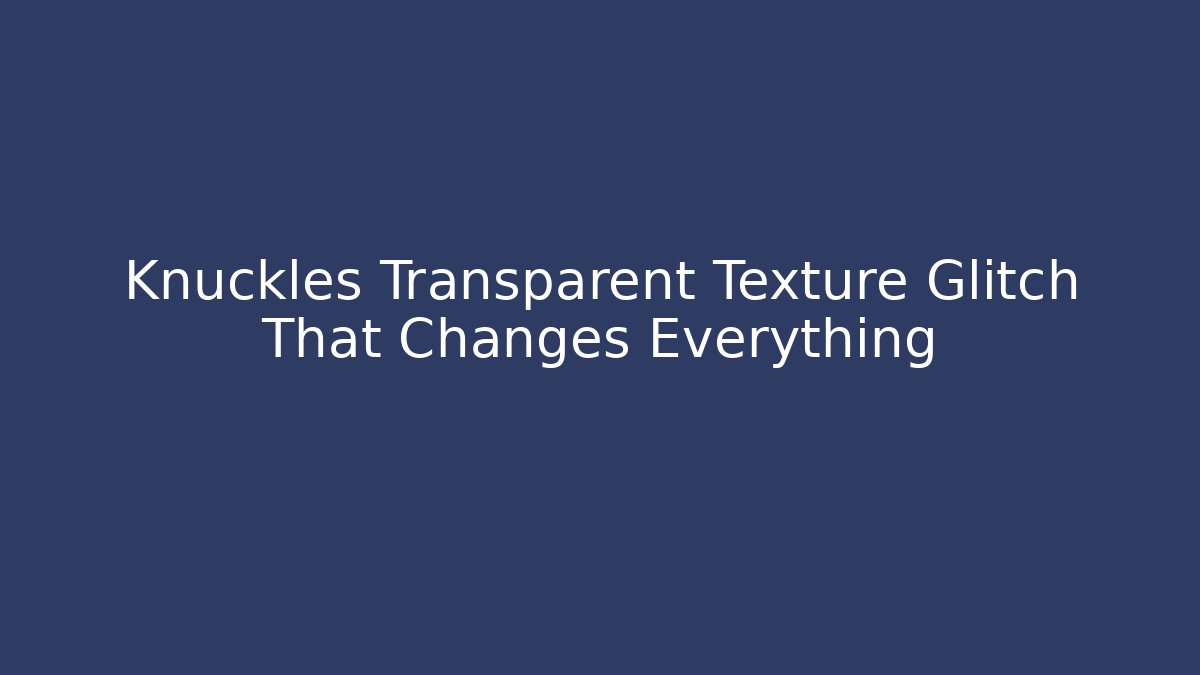 Knuckles Transparent Texture Glitch That Changes Everything - Boomer Naturals