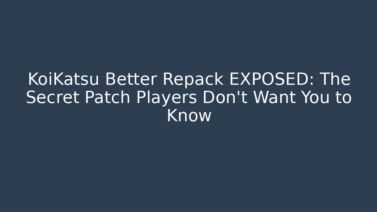 KoiKatsu Better Repack EXPOSED: The Secret Patch Players Don’t Want You to Know