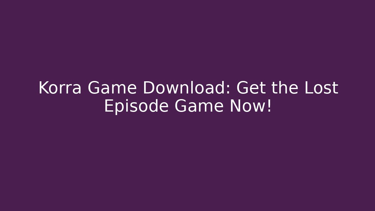 Korra Game Download: Get the Lost Episode Game Now!