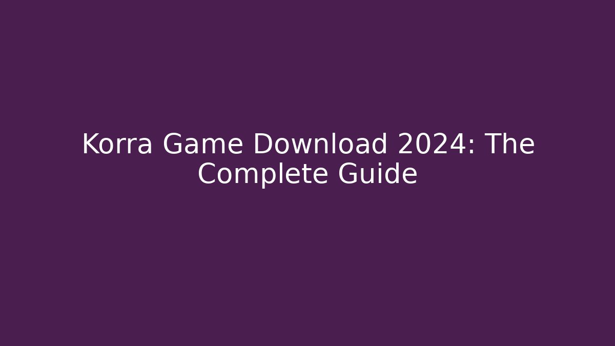 Korra Game Download 2024: The Complete Guide - Boomer Naturals