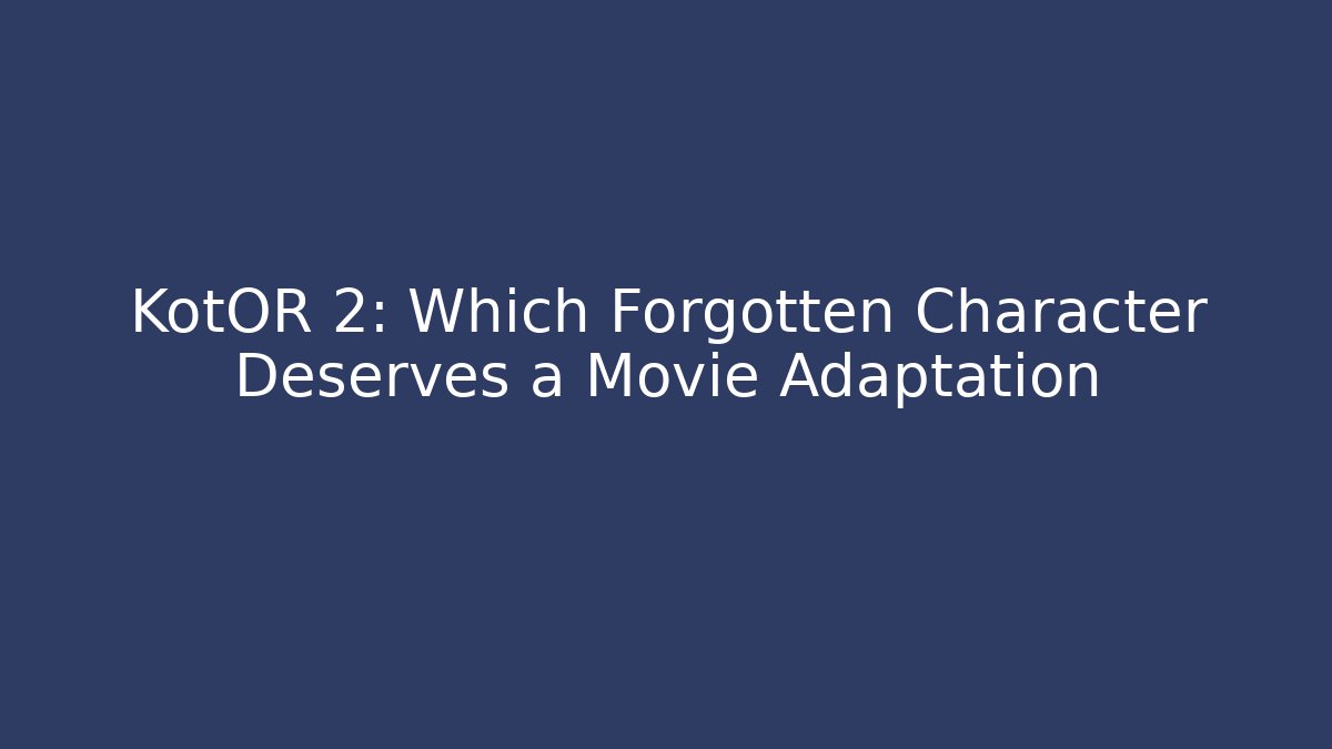 KotOR 2: Which Forgotten Character Deserves a Movie Adaptation