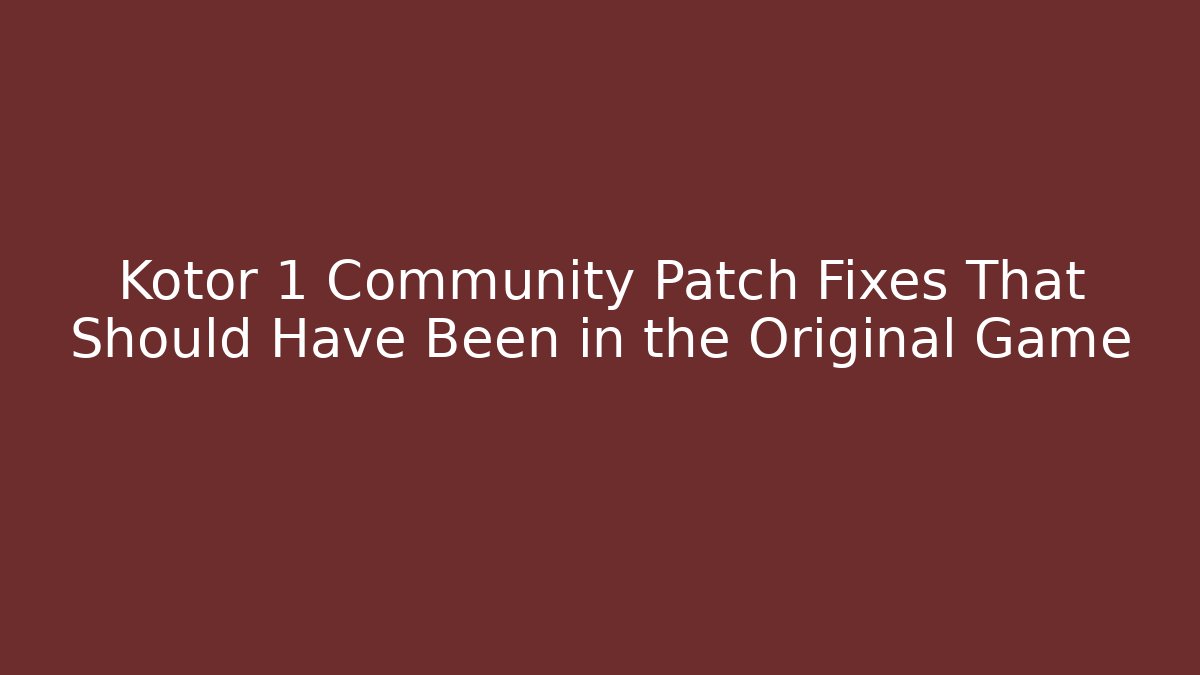 Kotor 1 Community Patch Fixes That Should Have Been in the Original Game