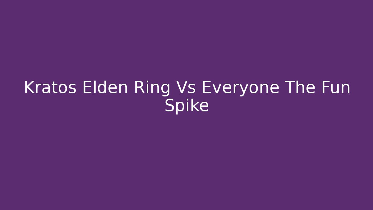 Kratos Elden Ring Vs Everyone The Fun Spike