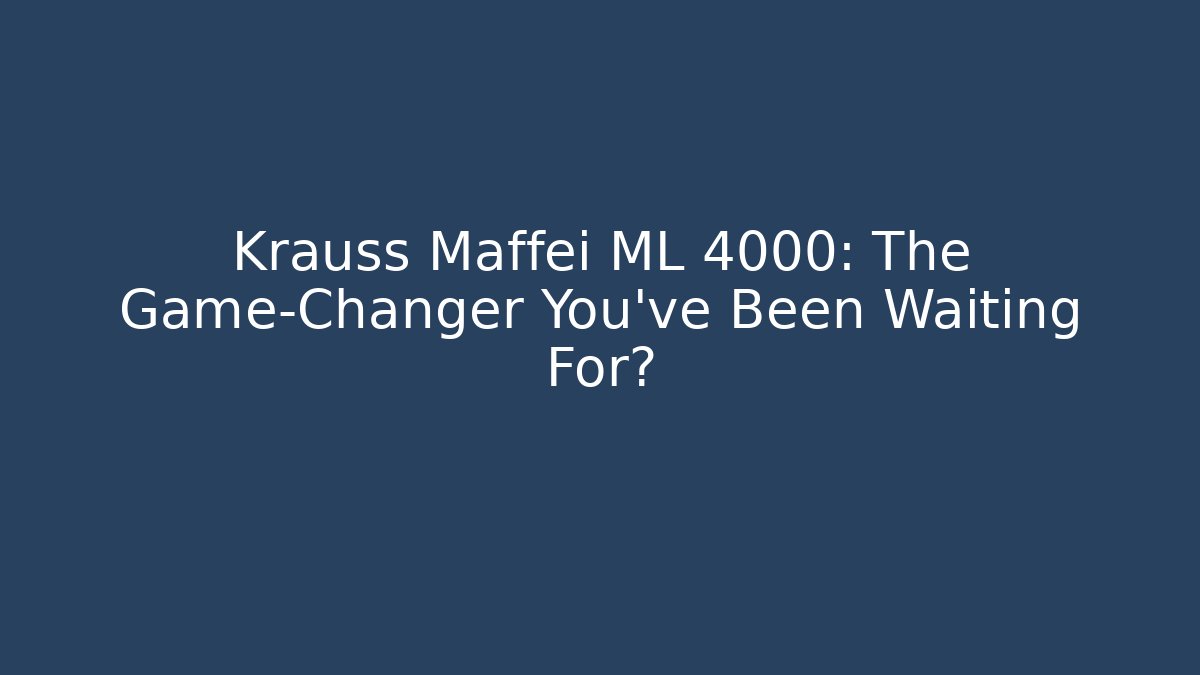 Krauss Maffei ML 4000: The Game-Changer You’ve Been Waiting For?