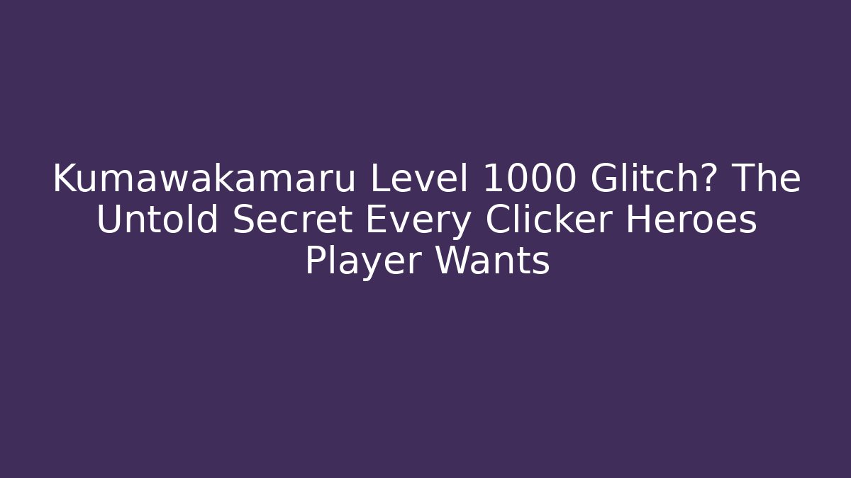 Kumawakamaru Level 1000 Glitch? The Untold Secret Every Clicker Heroes Player Wants