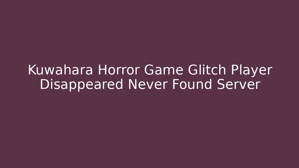 Kuwahara Horror Game Glitch Player Disappeared Never Found Server