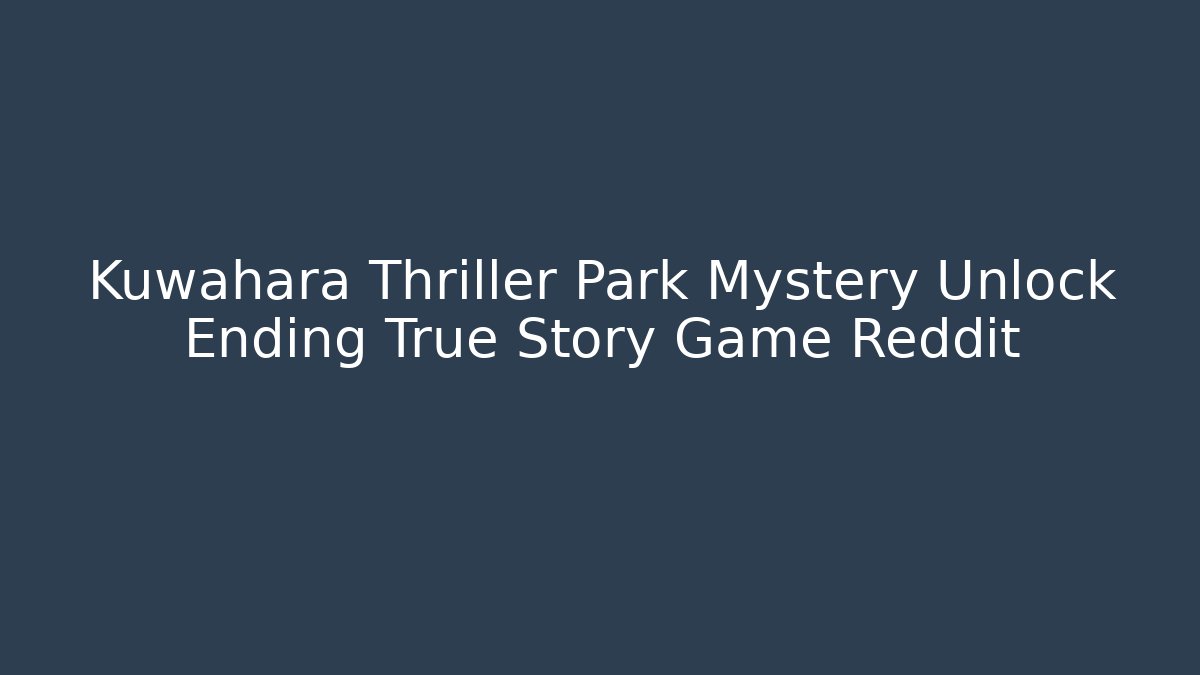 Kuwahara Thriller Park Mystery Unlock Ending True Story Game Reddit
