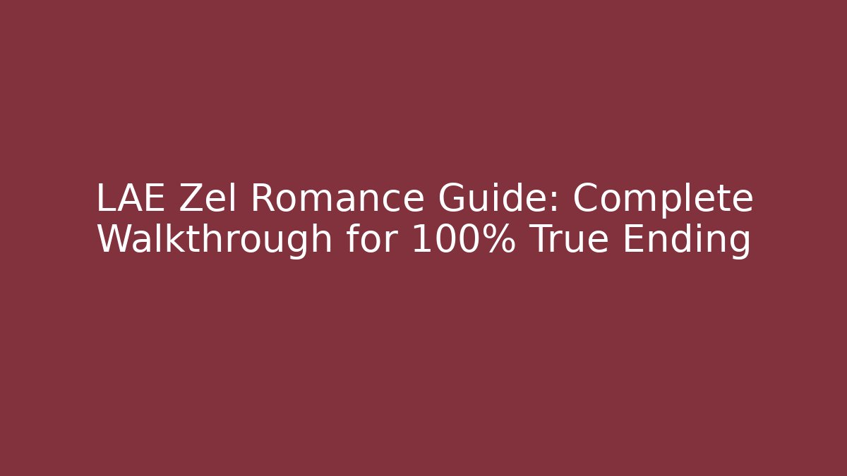 LAE Zel Romance Guide: Complete Walkthrough for 100% True Ending