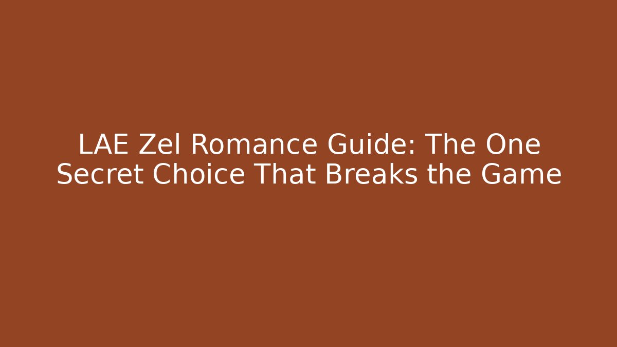 LAE Zel Romance Guide: The One Secret Choice That Breaks the Game