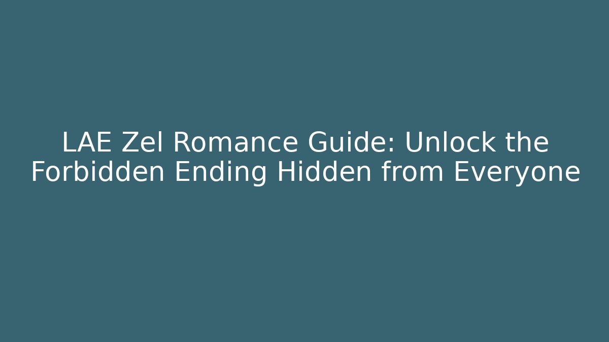 LAE Zel Romance Guide: Unlock the Forbidden Ending Hidden from Everyone