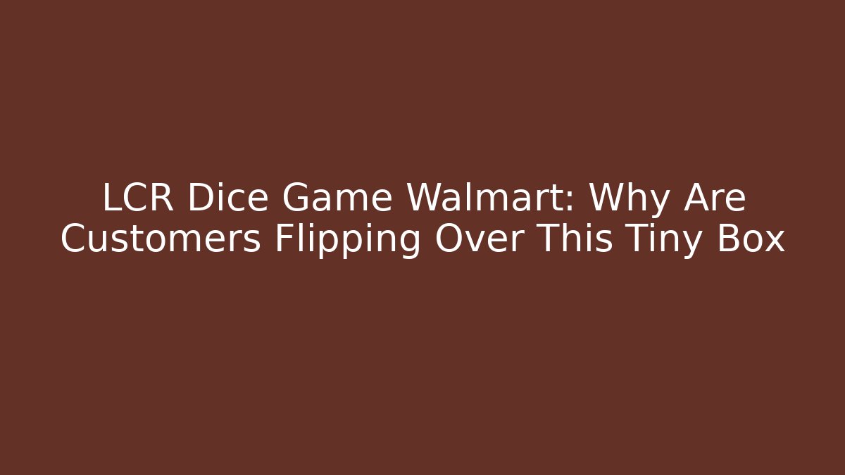 LCR Dice Game Walmart: Why Are Customers Flipping Over This Tiny Box