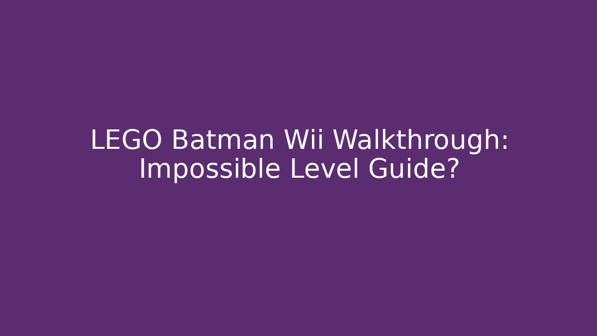 LEGO Batman Wii Walkthrough: Impossible Level Guide?