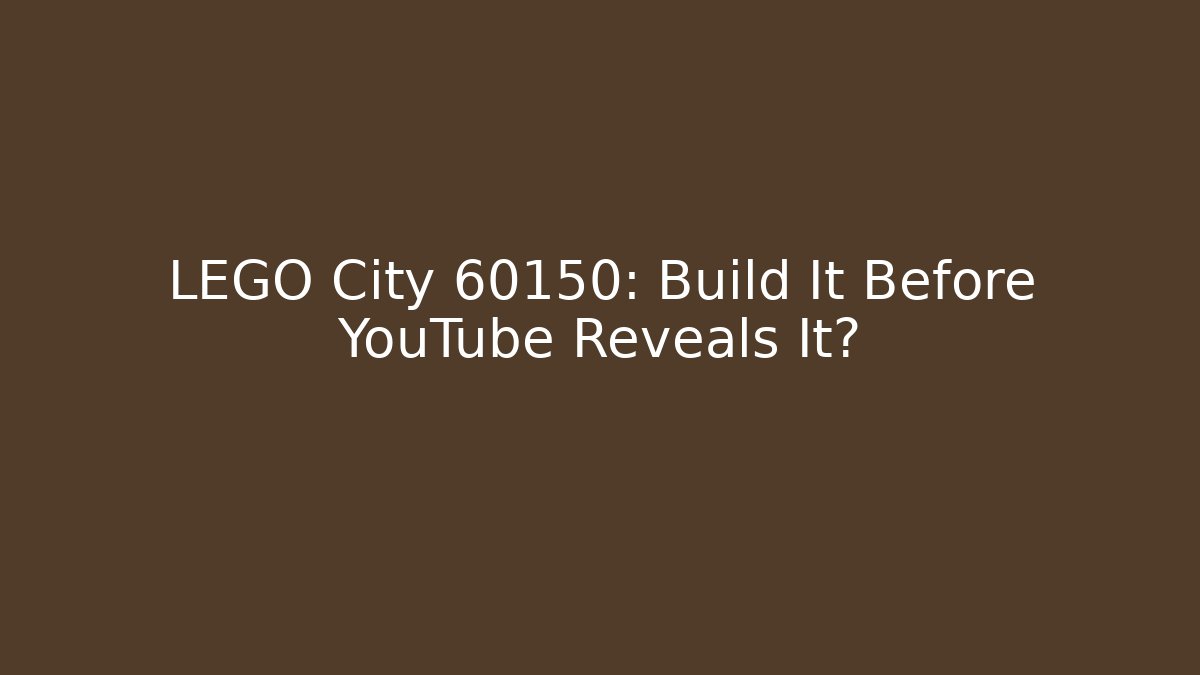 LEGO City 60150: Build It Before YouTube Reveals It?