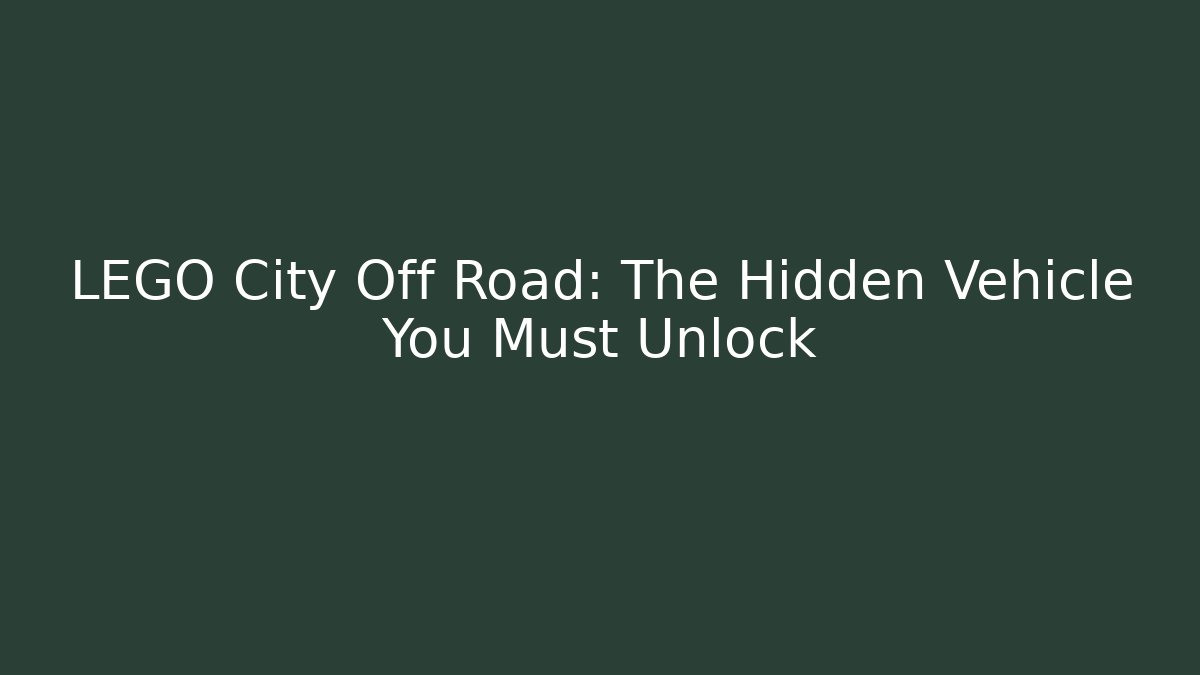 LEGO City Off Road: The Hidden Vehicle You Must Unlock