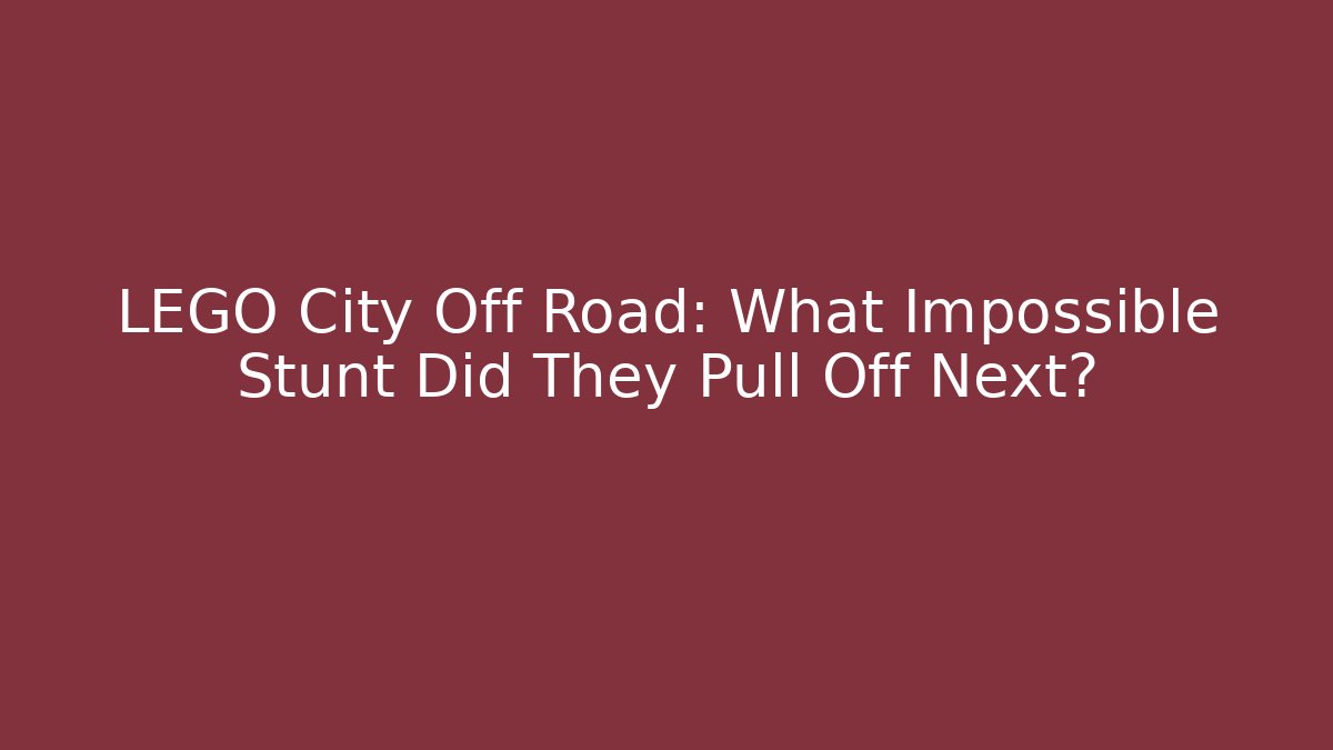 LEGO City Off Road: What Impossible Stunt Did They Pull Off Next?