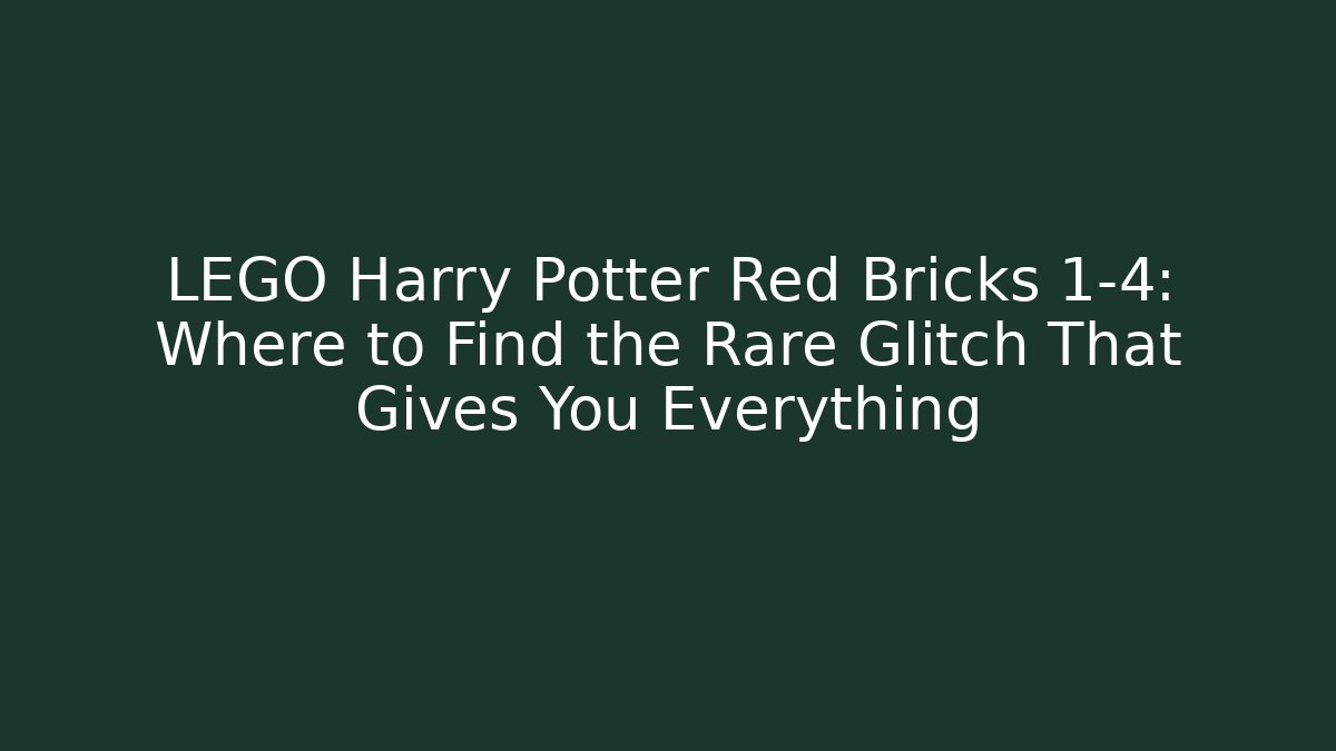 LEGO Harry Potter Red Bricks 1-4: Where to Find the Rare Glitch That Gives You Everything