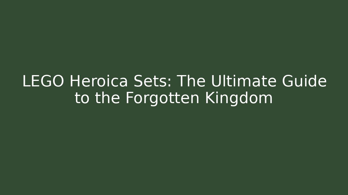 LEGO Heroica Sets: The Ultimate Guide to the Forgotten Kingdom