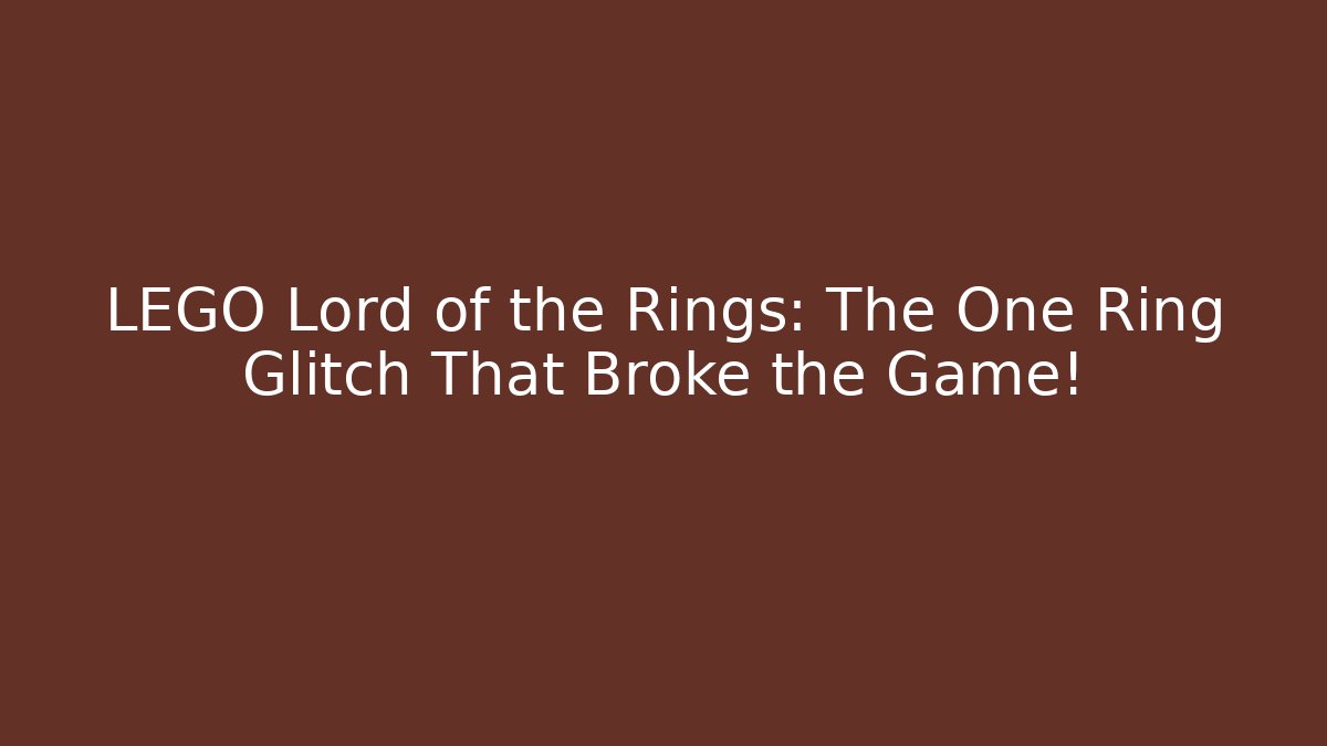 LEGO Lord of the Rings: The One Ring Glitch That Broke the Game!