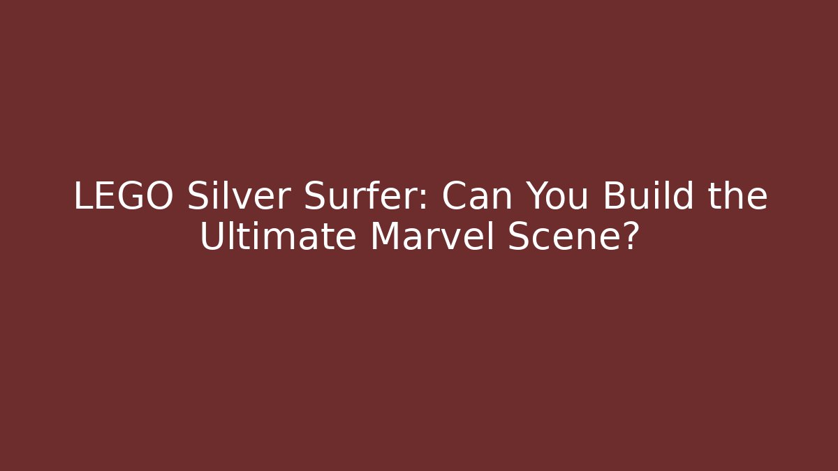 LEGO Silver Surfer: Can You Build the Ultimate Marvel Scene?