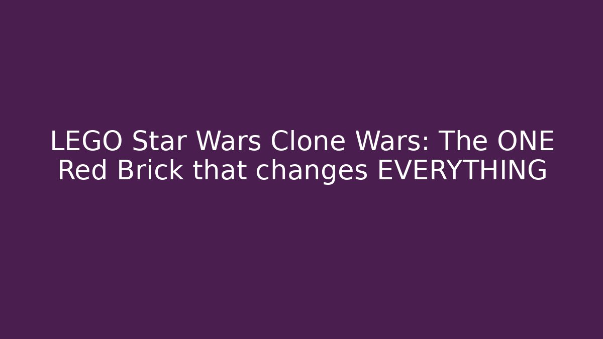 LEGO Star Wars Clone Wars: The ONE Red Brick that changes EVERYTHING
