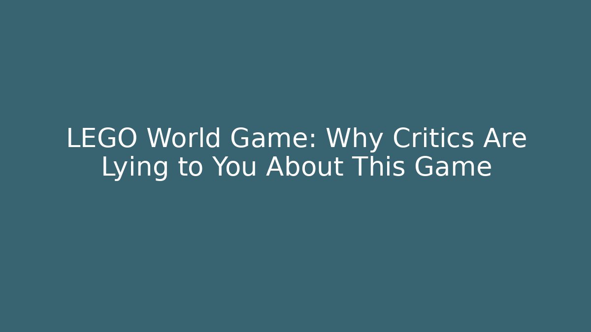 LEGO World Game: Why Critics Are Lying to You About This Game