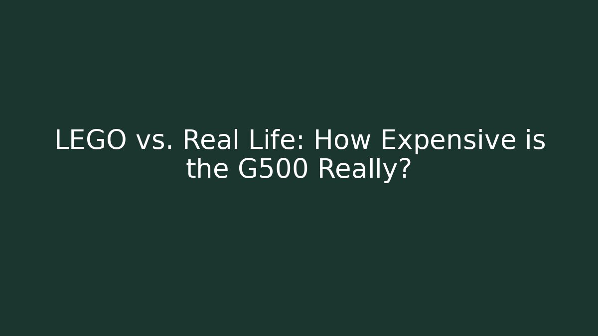 LEGO vs. Real Life: How Expensive is the G500 Really?
