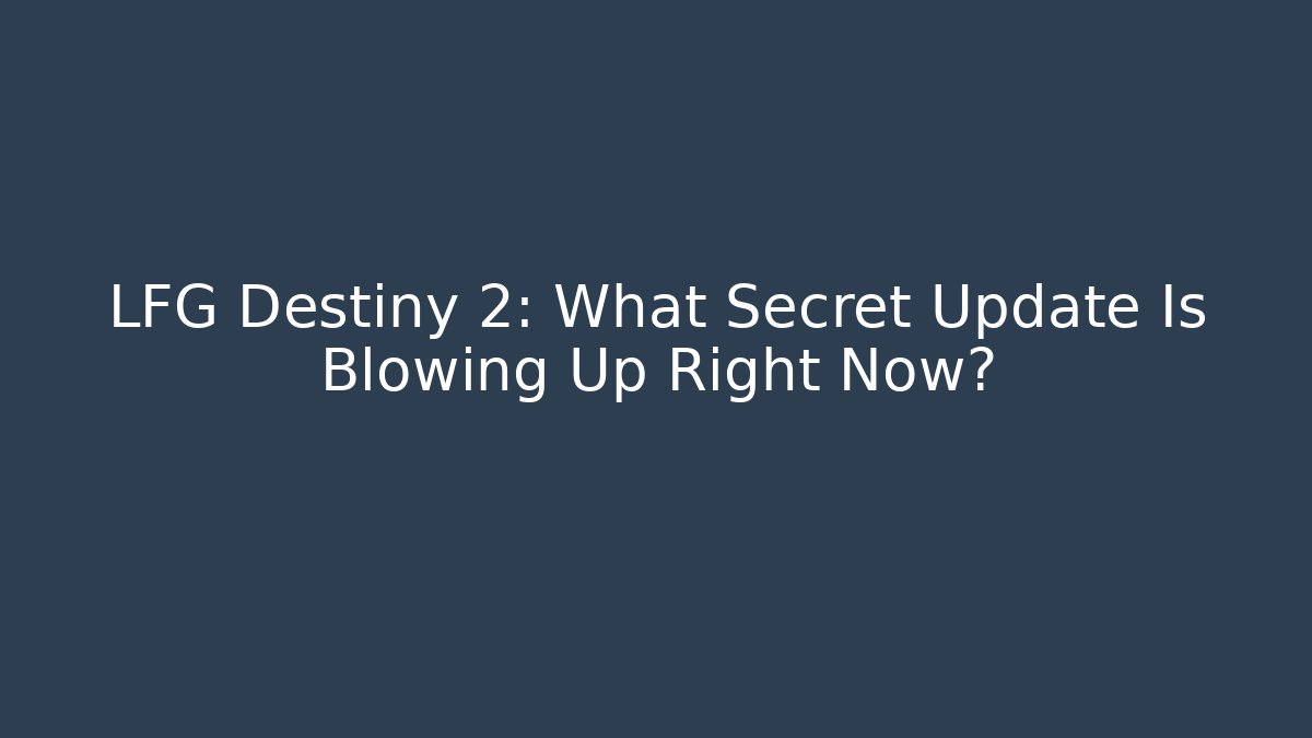 LFG Destiny 2: What Secret Update Is Blowing Up Right Now?