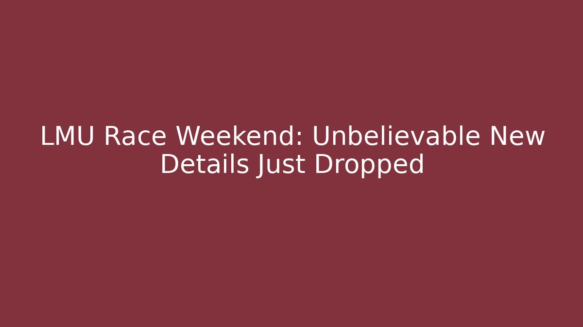 LMU Race Weekend: Unbelievable New Details Just Dropped