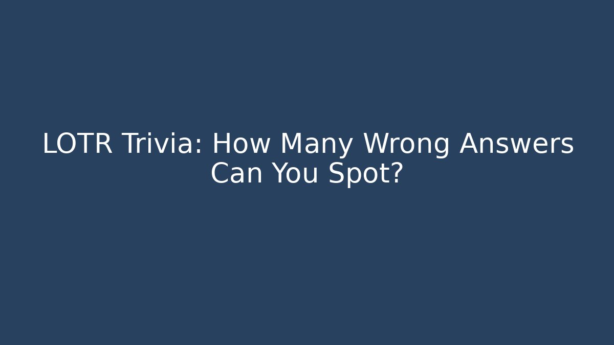 LOTR Trivia: How Many Wrong Answers Can You Spot?
