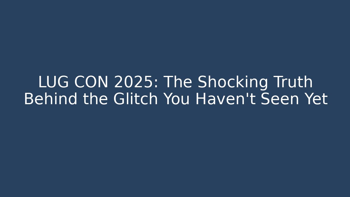 LUG CON 2025: The Shocking Truth Behind the Glitch You Haven't Seen Yet