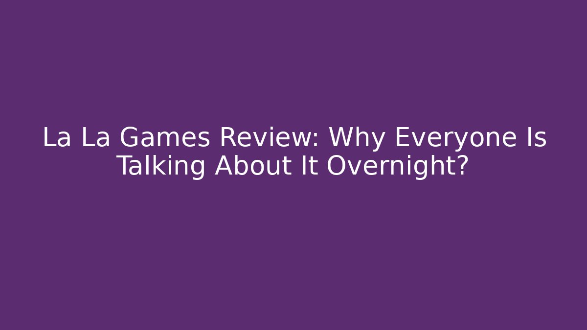 La La Games Review: Why Everyone Is Talking About It Overnight?