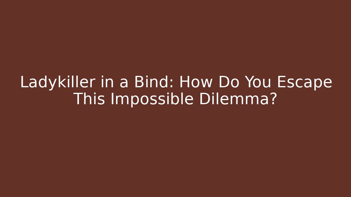Ladykiller in a Bind: How Do You Escape This Impossible Dilemma? - Boomer Naturals