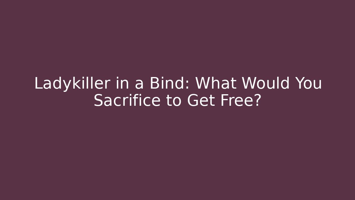 Ladykiller in a Bind: What Would You Sacrifice to Get Free?