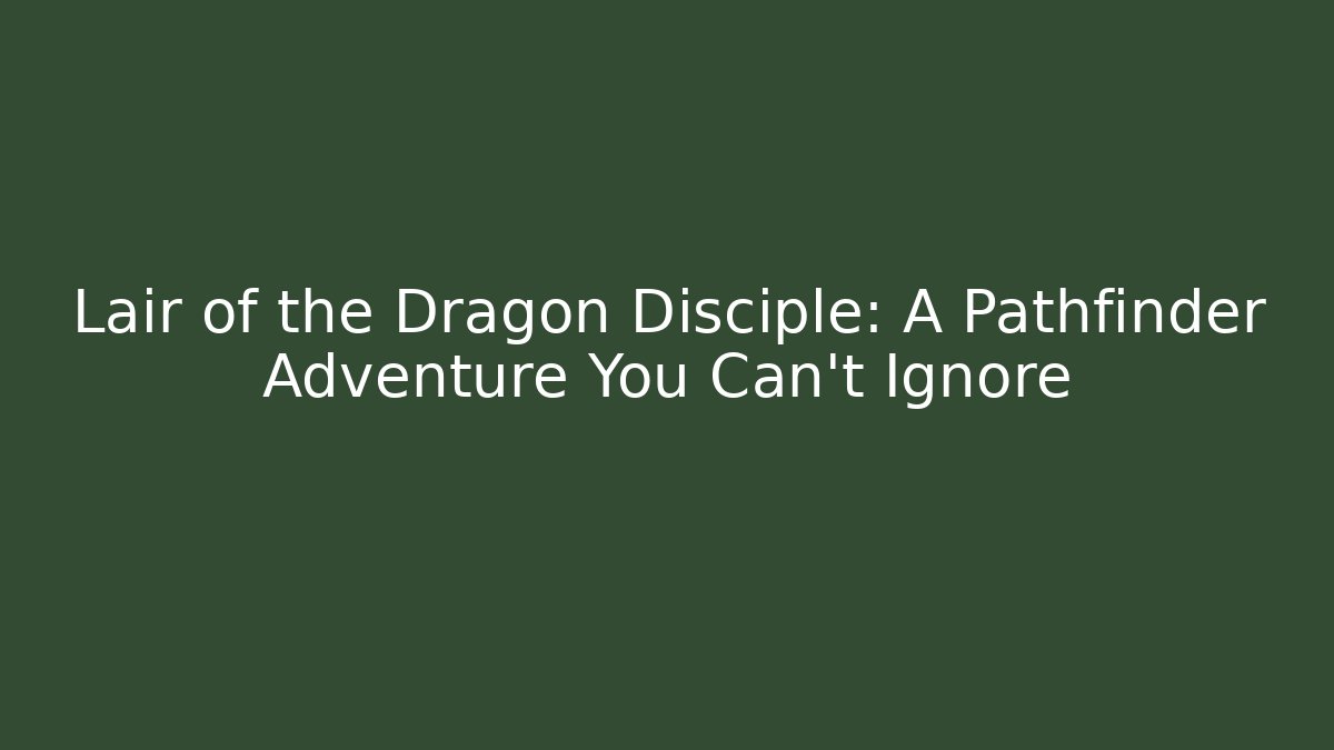 Lair of the Dragon Disciple: A Pathfinder Adventure You Can't Ignore