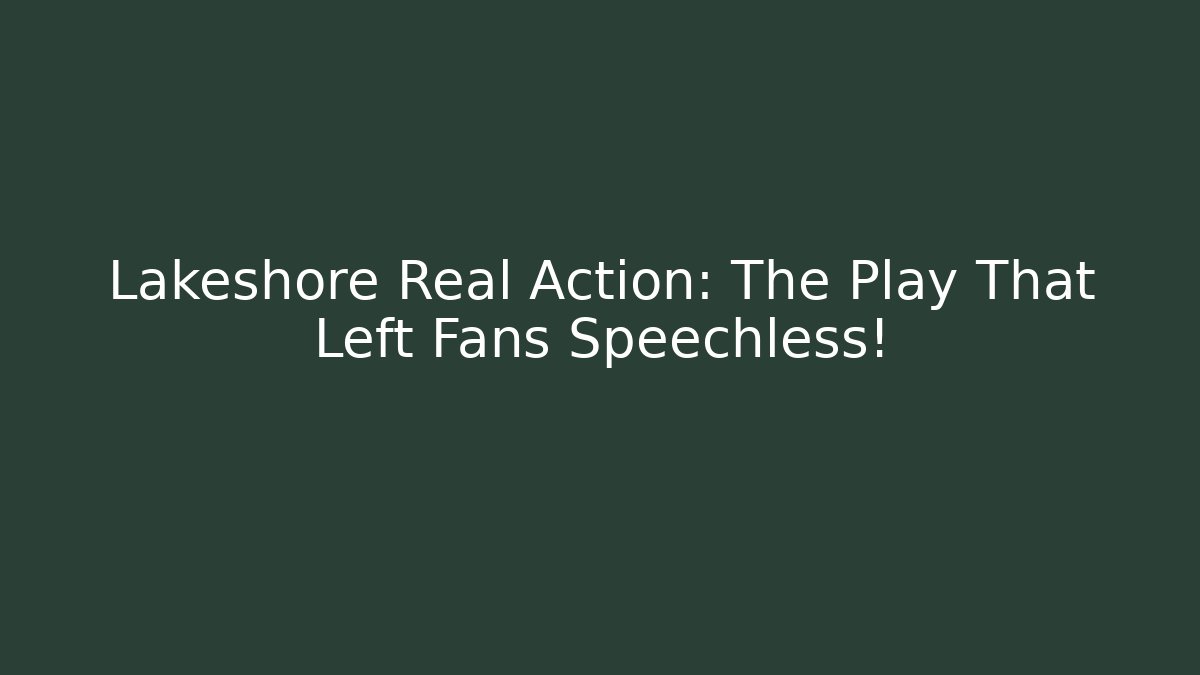 Lakeshore Real Action: The Play That Left Fans Speechless!