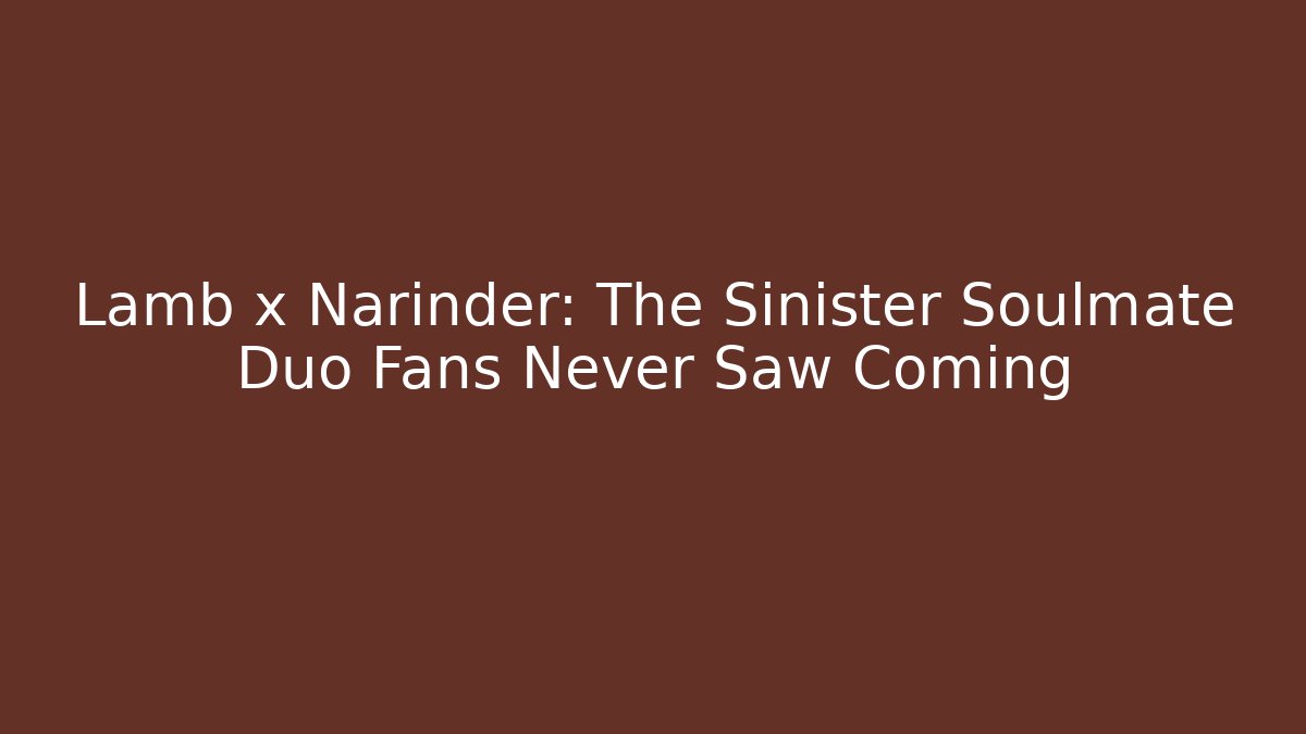 Lamb x Narinder: The Sinister Soulmate Duo Fans Never Saw Coming