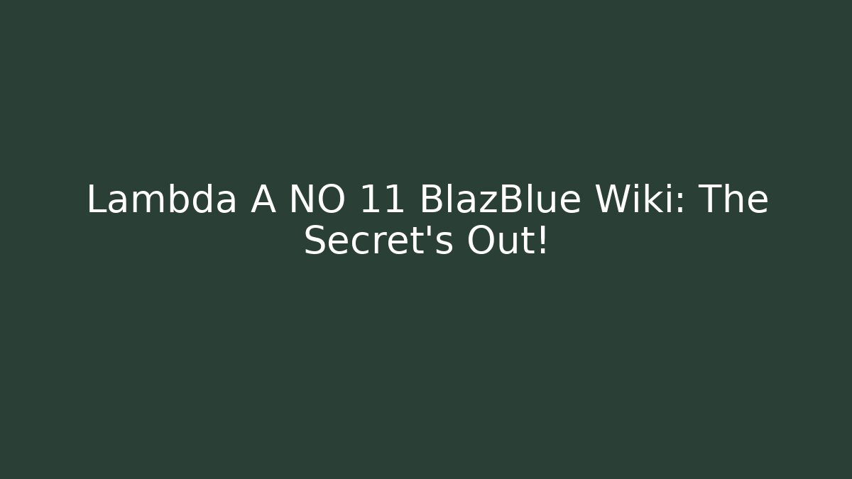 Lambda A NO 11 BlazBlue Wiki: The Secret's Out!