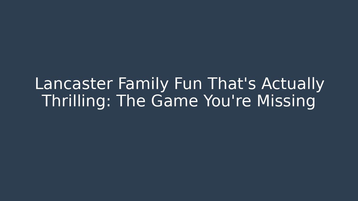 Lancaster Family Fun That’s Actually Thrilling: The Game You’re Missing